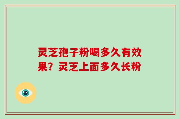 灵芝孢子粉喝多久有效果?灵芝上面多久长粉-第1张图片-破壁灵芝孢子粉研究指南 灵芝孢子粉喝多久有效果?灵芝上面多久长粉-第1张图片-破壁灵芝孢子粉研究指南