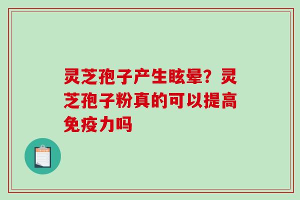 灵芝孢子产生眩晕?灵芝孢子粉真的可以提高免疫力吗-第1张图片-破壁灵芝孢子粉研究指南 灵芝孢子产生眩晕?灵芝孢子粉真的可以提高免疫力吗-第1张图片-破壁灵芝孢子粉研究指南