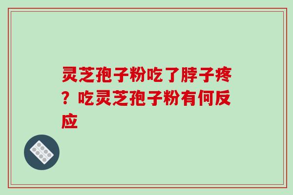 灵芝孢子粉吃了脖子疼?吃灵芝孢子粉有何反应-第1张图片-破壁灵芝孢子粉研究指南 灵芝孢子粉吃了脖子疼?吃灵芝孢子粉有何反应-第1张图片-破壁灵芝孢子粉研究指南