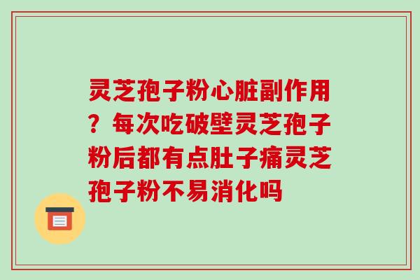 灵芝孢子粉心脏副作用?每次吃破壁灵芝孢子粉后都有点肚子痛灵芝孢子粉不易消化吗-第1张图片-破壁灵芝孢子粉研究指南 灵芝孢子粉心脏副作用?每次吃破壁灵芝孢子粉后都有点肚子痛灵芝孢子粉不易消化吗-第1张图片-破壁灵芝孢子粉研究指南