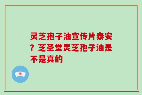 灵芝孢子油宣传片泰安?芝圣堂灵芝孢子油是不是真的-第1张图片-破壁灵芝孢子粉研究指南 灵芝孢子油宣传片泰安?芝圣堂灵芝孢子油是不是真的-第1张图片-破壁灵芝孢子粉研究指南