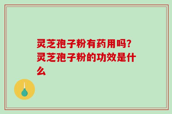 灵芝孢子粉有药用吗?灵芝孢子粉的功效是什么-第1张图片-破壁灵芝孢子粉研究指南 灵芝孢子粉有药用吗?灵芝孢子粉的功效是什么-第1张图片-破壁灵芝孢子粉研究指南