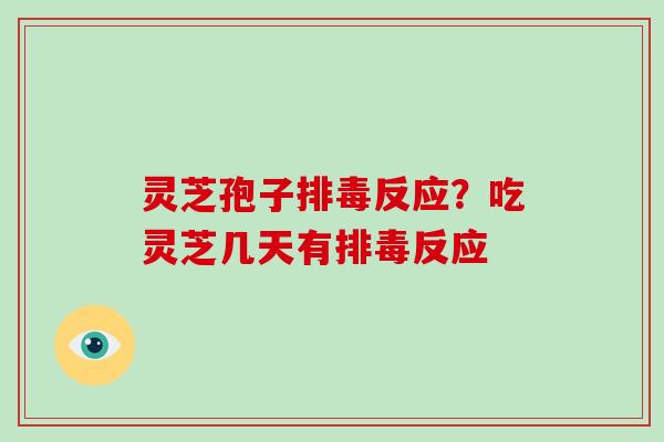 灵芝孢子排毒反应?吃灵芝几天有排毒反应-第1张图片-破壁灵芝孢子粉研究指南 灵芝孢子排毒反应?吃灵芝几天有排毒反应-第1张图片-破壁灵芝孢子粉研究指南