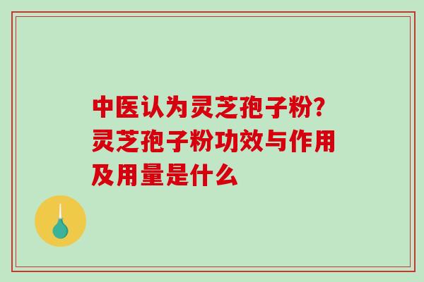中医认为灵芝孢子粉?灵芝孢子粉功效与作用及用量是什么-第1张图片-破壁灵芝孢子粉研究指南 中医认为灵芝孢子粉?灵芝孢子粉功效与作用及用量是什么-第1张图片-破壁灵芝孢子粉研究指南