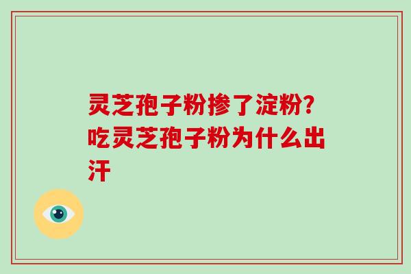 灵芝孢子粉掺了淀粉?吃灵芝孢子粉为什么出汗-第1张图片-破壁灵芝孢子粉研究指南 灵芝孢子粉掺了淀粉?吃灵芝孢子粉为什么出汗-第1张图片-破壁灵芝孢子粉研究指南