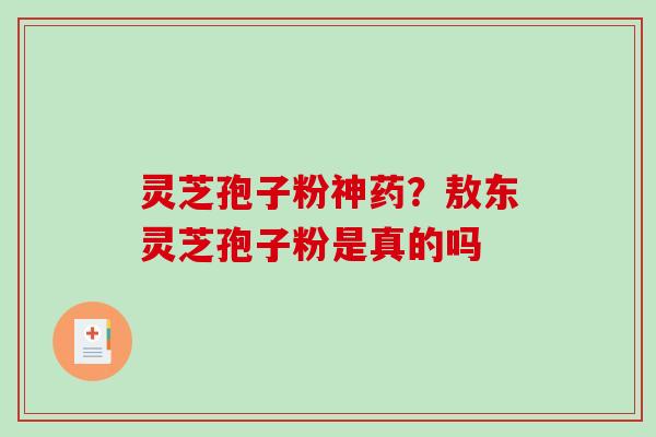 灵芝孢子粉神药?敖东灵芝孢子粉是真的吗-第1张图片-破壁灵芝孢子粉研究指南 灵芝孢子粉神药?敖东灵芝孢子粉是真的吗-第1张图片-破壁灵芝孢子粉研究指南