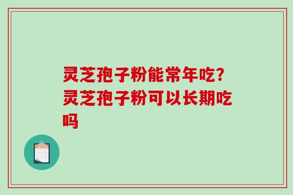 灵芝孢子粉能常年吃?灵芝孢子粉可以长期吃吗-第1张图片-破壁灵芝孢子粉研究指南 灵芝孢子粉能常年吃?灵芝孢子粉可以长期吃吗-第1张图片-破壁灵芝孢子粉研究指南