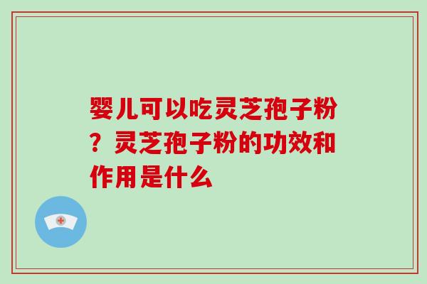 婴儿可以吃灵芝孢子粉?灵芝孢子粉的功效和作用是什么-第1张图片-破壁灵芝孢子粉研究指南 婴儿可以吃灵芝孢子粉?灵芝孢子粉的功效和作用是什么-第1张图片-破壁灵芝孢子粉研究指南