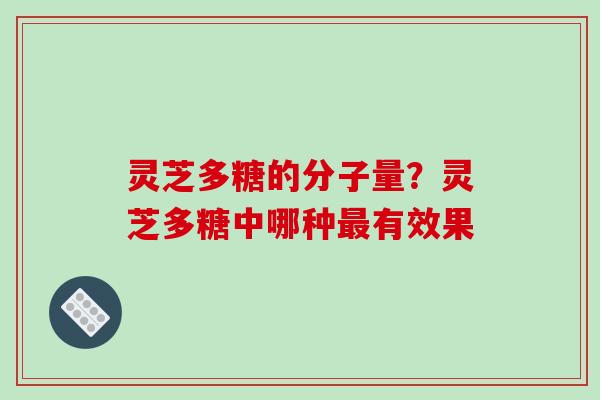 灵芝多糖的分子量?灵芝多糖中哪种最有效果-第1张图片-破壁灵芝孢子粉研究指南 灵芝多糖的分子量?灵芝多糖中哪种最有效果-第1张图片-破壁灵芝孢子粉研究指南