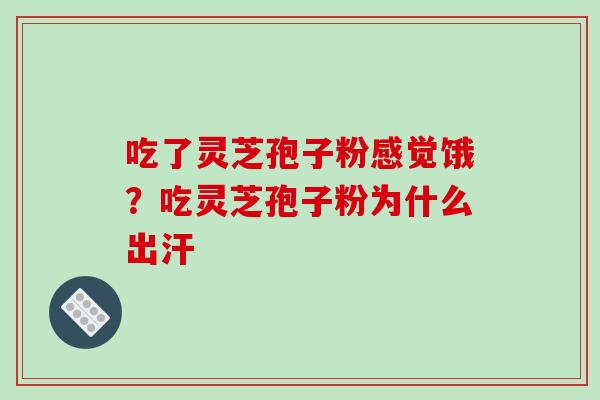 吃了灵芝孢子粉感觉饿?吃灵芝孢子粉为什么出汗-第1张图片-破壁灵芝孢子粉研究指南 吃了灵芝孢子粉感觉饿?吃灵芝孢子粉为什么出汗-第1张图片-破壁灵芝孢子粉研究指南