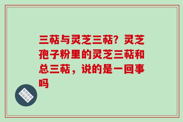三萜与灵芝三萜?灵芝孢子粉里的灵芝三萜和总三萜,说的是一回事吗-第1张图片-破壁灵芝孢子粉研究指南 三萜与灵芝三萜?灵芝孢子粉里的灵芝三萜和总三萜,说的是一回事吗-第1张图片-破壁灵芝孢子粉研究指南