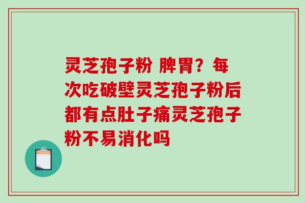 灵芝孢子粉 脾胃?每次吃破壁灵芝孢子粉后都有点肚子痛灵芝孢子粉不易消化吗-第1张图片-破壁灵芝孢子粉研究指南 灵芝孢子粉 脾胃?每次吃破壁灵芝孢子粉后都有点肚子痛灵芝孢子粉不易消化吗-第1张图片-破壁灵芝孢子粉研究指南