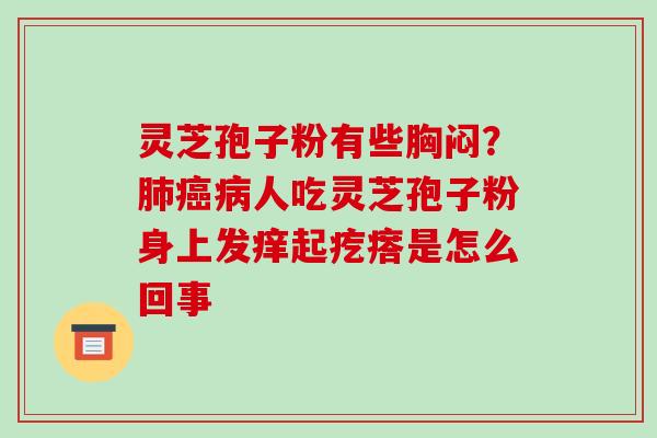 灵芝孢子粉有些胸闷?肺癌病人吃灵芝孢子粉身上发痒起疙瘩是怎么回事-第1张图片-破壁灵芝孢子粉研究指南 灵芝孢子粉有些胸闷?肺癌病人吃灵芝孢子粉身上发痒起疙瘩是怎么回事-第1张图片-破壁灵芝孢子粉研究指南