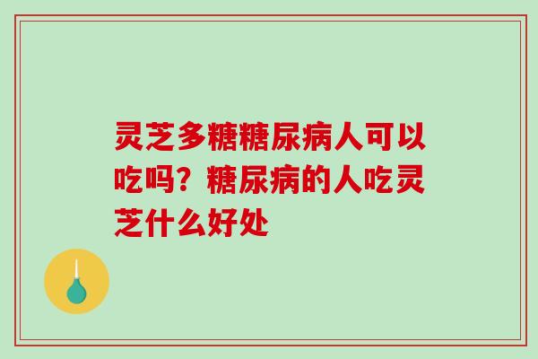 灵芝多糖糖尿病人可以吃吗?糖尿病的人吃灵芝什么好处-第1张图片-破壁灵芝孢子粉研究指南 灵芝多糖糖尿病人可以吃吗?糖尿病的人吃灵芝什么好处-第1张图片-破壁灵芝孢子粉研究指南