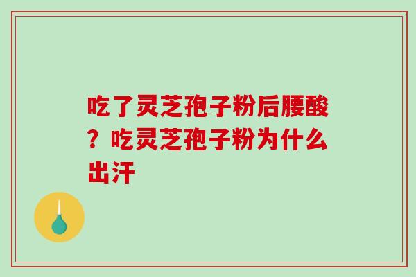 吃了灵芝孢子粉后腰酸?吃灵芝孢子粉为什么出汗-第1张图片-破壁灵芝孢子粉研究指南 吃了灵芝孢子粉后腰酸?吃灵芝孢子粉为什么出汗-第1张图片-破壁灵芝孢子粉研究指南