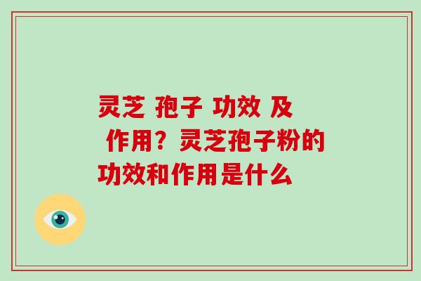 灵芝 孢子 功效 及 作用?灵芝孢子粉的功效和作用是什么-第1张图片-破壁灵芝孢子粉研究指南 灵芝 孢子 功效 及 作用?灵芝孢子粉的功效和作用是什么-第1张图片-破壁灵芝孢子粉研究指南