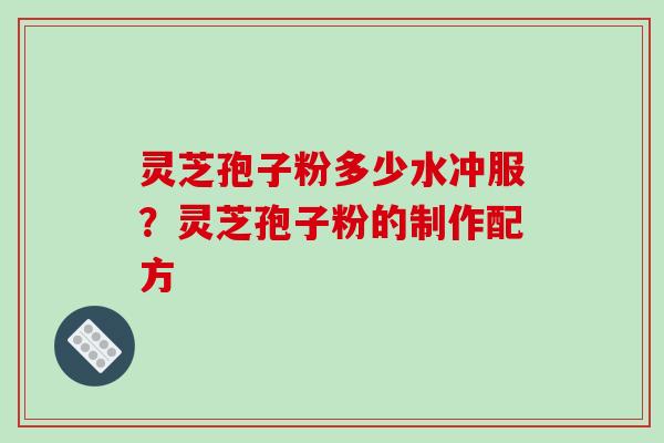 灵芝孢子粉多少水冲服?灵芝孢子粉的制作配方-第1张图片-破壁灵芝孢子粉研究指南 灵芝孢子粉多少水冲服?灵芝孢子粉的制作配方-第1张图片-破壁灵芝孢子粉研究指南