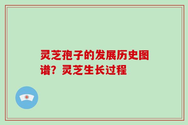 灵芝孢子的发展历史图谱?灵芝生长过程-第1张图片-破壁灵芝孢子粉研究指南 灵芝孢子的发展历史图谱?灵芝生长过程-第1张图片-破壁灵芝孢子粉研究指南