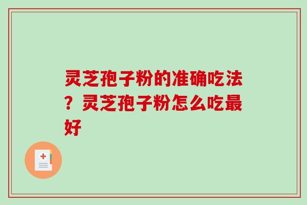 灵芝孢子粉的准确吃法?灵芝孢子粉怎么吃最好-第1张图片-破壁灵芝孢子粉研究指南 灵芝孢子粉的准确吃法?灵芝孢子粉怎么吃最好-第1张图片-破壁灵芝孢子粉研究指南