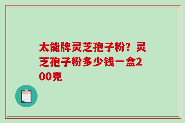 太能牌灵芝孢子粉?灵芝孢子粉多少钱一盒200克-第1张图片-破壁灵芝孢子粉研究指南 太能牌灵芝孢子粉?灵芝孢子粉多少钱一盒200克-第1张图片-破壁灵芝孢子粉研究指南