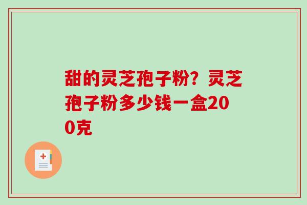 甜的灵芝孢子粉?灵芝孢子粉多少钱一盒200克-第1张图片-破壁灵芝孢子粉研究指南 甜的灵芝孢子粉?灵芝孢子粉多少钱一盒200克-第1张图片-破壁灵芝孢子粉研究指南