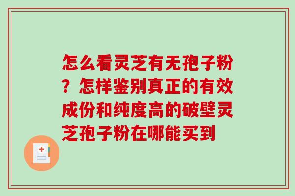 怎么看灵芝有无孢子粉？怎样鉴别真正的有效成份和纯度高的破壁灵芝孢子粉在哪能买到-第1张图片-破壁灵芝孢子粉研究指南
