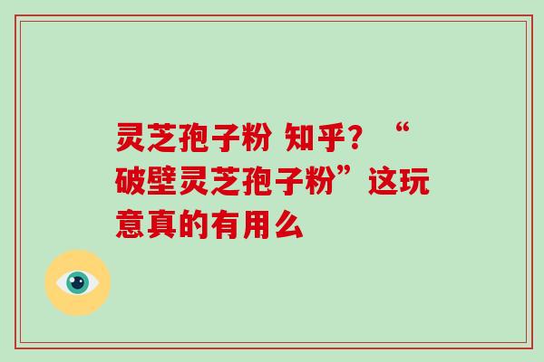 灵芝孢子粉 知乎?“破壁灵芝孢子粉”这玩意真的有用么-第1张图片-破壁灵芝孢子粉研究指南 灵芝孢子粉 知乎?“破壁灵芝孢子粉”这玩意真的有用么-第1张图片-破壁灵芝孢子粉研究指南