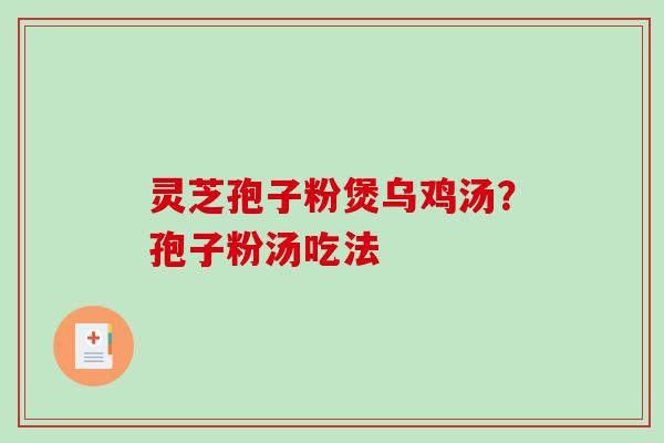 灵芝孢子粉煲乌鸡汤?孢子粉汤吃法-第1张图片-破壁灵芝孢子粉研究指南 灵芝孢子粉煲乌鸡汤?孢子粉汤吃法-第1张图片-破壁灵芝孢子粉研究指南