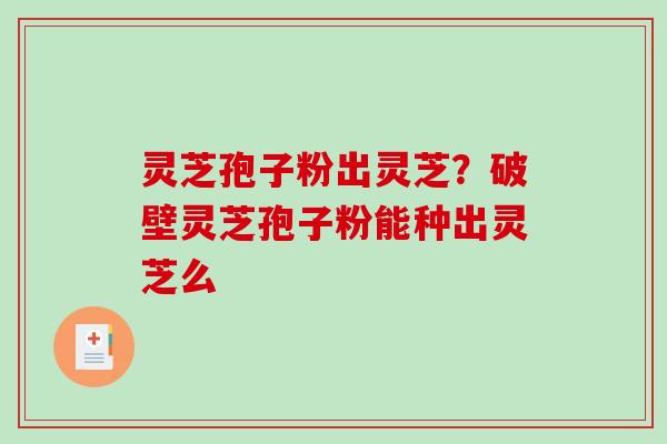 灵芝孢子粉出灵芝?破壁灵芝孢子粉能种出灵芝么-第1张图片-破壁灵芝孢子粉研究指南 灵芝孢子粉出灵芝?破壁灵芝孢子粉能种出灵芝么-第1张图片-破壁灵芝孢子粉研究指南