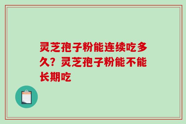 灵芝孢子粉能连续吃多久?灵芝孢子粉能不能长期吃-第1张图片-破壁灵芝孢子粉研究指南 灵芝孢子粉能连续吃多久?灵芝孢子粉能不能长期吃-第1张图片-破壁灵芝孢子粉研究指南