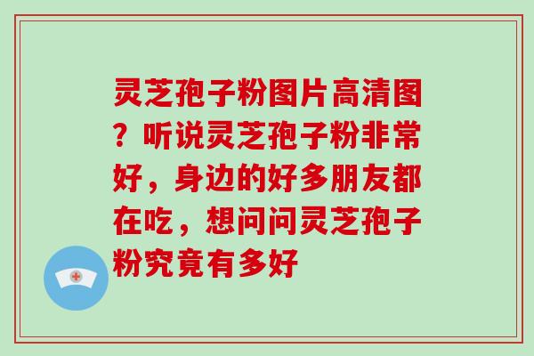 灵芝孢子粉图片高清图?听说灵芝孢子粉非常好,身边的好多朋友都在吃,想问问灵芝孢子粉究竟有多好-第1张图片-破壁灵芝孢子粉研究指南 灵芝孢子粉图片高清图?听说灵芝孢子粉非常好,身边的好多朋友都在吃,想问问灵芝孢子粉究竟有多好-第1张图片-破壁灵芝孢子粉研究指南