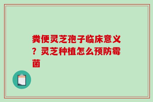 粪便灵芝孢子临床意义？灵芝种植怎么预防霉菌-第1张图片-破壁灵芝孢子粉研究指南