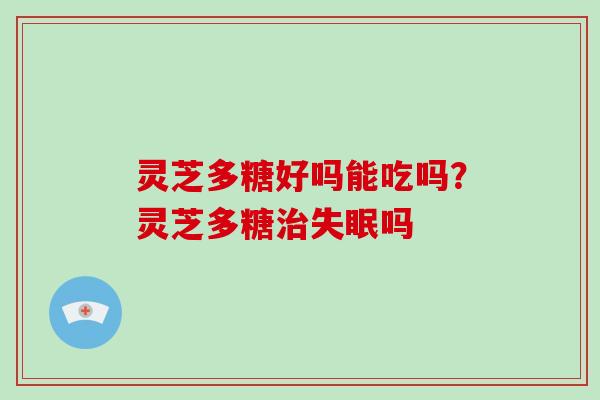 灵芝多糖好吗能吃吗?灵芝多糖治失眠吗-第1张图片-破壁灵芝孢子粉研究指南 灵芝多糖好吗能吃吗?灵芝多糖治失眠吗-第1张图片-破壁灵芝孢子粉研究指南