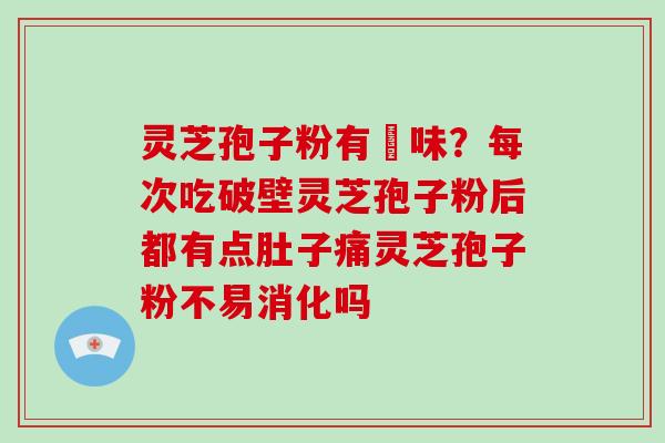 灵芝孢子粉有齁味?每次吃破壁灵芝孢子粉后都有点肚子痛灵芝孢子粉不易消化吗-第1张图片-破壁灵芝孢子粉研究指南 灵芝孢子粉有齁味?每次吃破壁灵芝孢子粉后都有点肚子痛灵芝孢子粉不易消化吗-第1张图片-破壁灵芝孢子粉研究指南