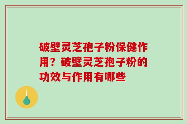 破壁灵芝孢子粉保健作用?破壁灵芝孢子粉的功效与作用有哪些-第1张图片-破壁灵芝孢子粉研究指南 破壁灵芝孢子粉保健作用?破壁灵芝孢子粉的功效与作用有哪些-第1张图片-破壁灵芝孢子粉研究指南