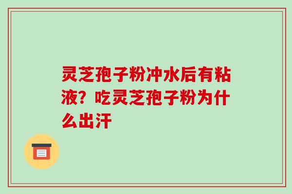 灵芝孢子粉冲水后有粘液?吃灵芝孢子粉为什么出汗-第1张图片-破壁灵芝孢子粉研究指南 灵芝孢子粉冲水后有粘液?吃灵芝孢子粉为什么出汗-第1张图片-破壁灵芝孢子粉研究指南