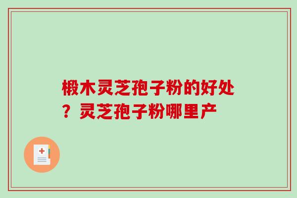 椴木灵芝孢子粉的好处?灵芝孢子粉哪里产-第1张图片-破壁灵芝孢子粉研究指南 椴木灵芝孢子粉的好处?灵芝孢子粉哪里产-第1张图片-破壁灵芝孢子粉研究指南