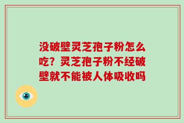 没破壁灵芝孢子粉怎么吃?灵芝孢子粉不经破壁就不能被人体吸收吗-第1张图片-破壁灵芝孢子粉研究指南 没破壁灵芝孢子粉怎么吃?灵芝孢子粉不经破壁就不能被人体吸收吗-第1张图片-破壁灵芝孢子粉研究指南