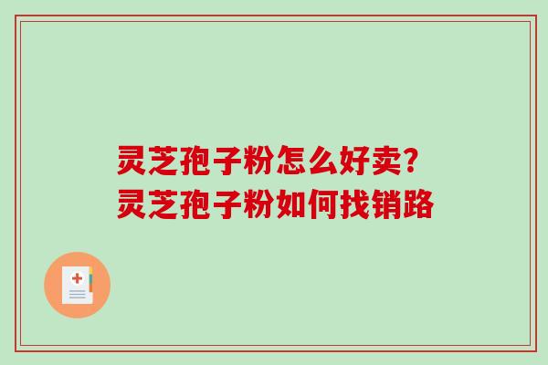 灵芝孢子粉怎么好卖?灵芝孢子粉如何找销路-第1张图片-破壁灵芝孢子粉研究指南 灵芝孢子粉怎么好卖?灵芝孢子粉如何找销路-第1张图片-破壁灵芝孢子粉研究指南