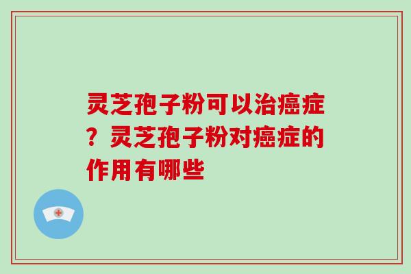 灵芝孢子粉可以治癌症?灵芝孢子粉对癌症的作用有哪些-第1张图片-破壁灵芝孢子粉研究指南 灵芝孢子粉可以治癌症?灵芝孢子粉对癌症的作用有哪些-第1张图片-破壁灵芝孢子粉研究指南
