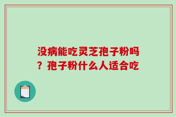 没病能吃灵芝孢子粉吗?孢子粉什么人适合吃-第1张图片-破壁灵芝孢子粉研究指南 没病能吃灵芝孢子粉吗?孢子粉什么人适合吃-第1张图片-破壁灵芝孢子粉研究指南
