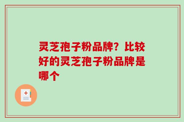 灵芝孢子粉品牌?比较好的灵芝孢子粉品牌是哪个-第1张图片-破壁灵芝孢子粉研究指南 灵芝孢子粉品牌?比较好的灵芝孢子粉品牌是哪个-第1张图片-破壁灵芝孢子粉研究指南
