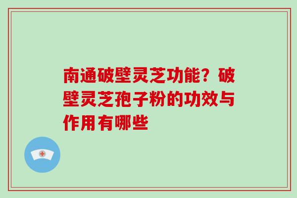 南通破壁灵芝功能?破壁灵芝孢子粉的功效与作用有哪些-第1张图片-破壁灵芝孢子粉研究指南 南通破壁灵芝功能?破壁灵芝孢子粉的功效与作用有哪些-第1张图片-破壁灵芝孢子粉研究指南