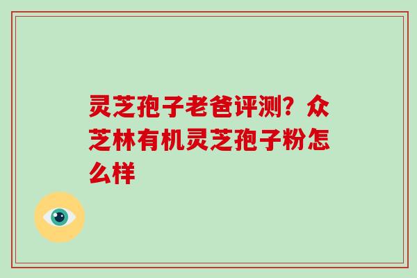 灵芝孢子老爸评测?众芝林有机灵芝孢子粉怎么样-第1张图片-破壁灵芝孢子粉研究指南 灵芝孢子老爸评测?众芝林有机灵芝孢子粉怎么样-第1张图片-破壁灵芝孢子粉研究指南