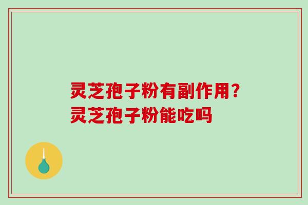 灵芝孢子粉有副作用?灵芝孢子粉能吃吗-第1张图片-破壁灵芝孢子粉研究指南 灵芝孢子粉有副作用?灵芝孢子粉能吃吗-第1张图片-破壁灵芝孢子粉研究指南