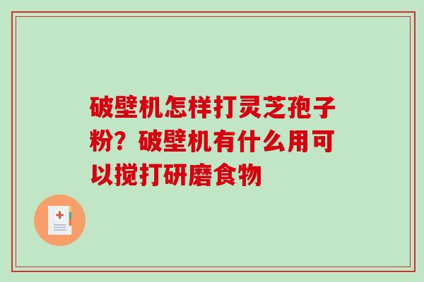 破壁机怎样打灵芝孢子粉?破壁机有什么用可以搅打研磨食物-第1张图片-破壁灵芝孢子粉研究指南 破壁机怎样打灵芝孢子粉?破壁机有什么用可以搅打研磨食物-第1张图片-破壁灵芝孢子粉研究指南