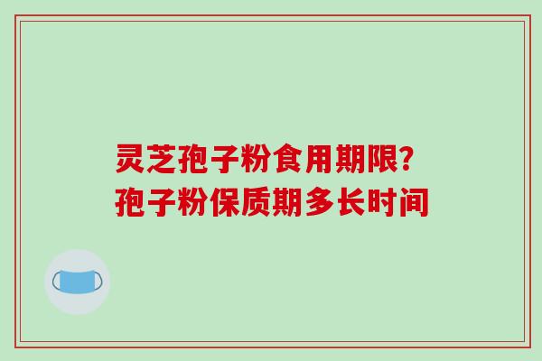 灵芝孢子粉食用期限?孢子粉保质期多长时间-第1张图片-破壁灵芝孢子粉研究指南 灵芝孢子粉食用期限?孢子粉保质期多长时间-第1张图片-破壁灵芝孢子粉研究指南