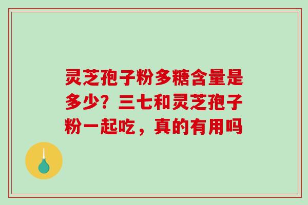 灵芝孢子粉多糖含量是多少?三七和灵芝孢子粉一起吃,真的有用吗-第1张图片-破壁灵芝孢子粉研究指南 灵芝孢子粉多糖含量是多少?三七和灵芝孢子粉一起吃,真的有用吗-第1张图片-破壁灵芝孢子粉研究指南
