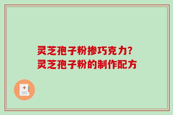 灵芝孢子粉掺巧克力?灵芝孢子粉的制作配方-第1张图片-破壁灵芝孢子粉研究指南 灵芝孢子粉掺巧克力?灵芝孢子粉的制作配方-第1张图片-破壁灵芝孢子粉研究指南