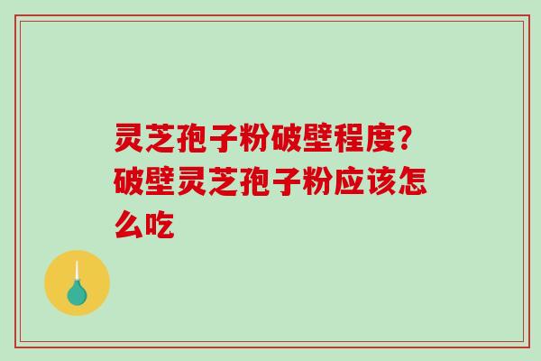 灵芝孢子粉破壁程度?破壁灵芝孢子粉应该怎么吃-第1张图片-破壁灵芝孢子粉研究指南 灵芝孢子粉破壁程度?破壁灵芝孢子粉应该怎么吃-第1张图片-破壁灵芝孢子粉研究指南